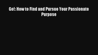 Go!: How to Find and Pursue Your Passionate Purpose [Read] Full Ebook