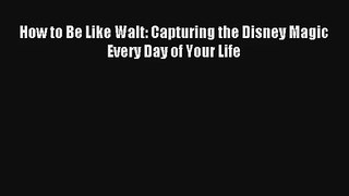 How to Be Like Walt: Capturing the Disney Magic Every Day of Your Life [Download] Online