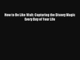 How to Be Like Walt: Capturing the Disney Magic Every Day of Your Life [Download] Online