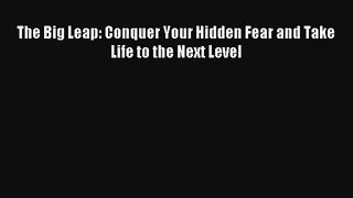 The Big Leap: Conquer Your Hidden Fear and Take Life to the Next Level [Read] Online