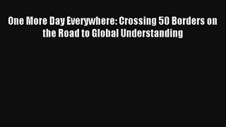 Read One More Day Everywhere: Crossing 50 Borders on the Road to Global Understanding PDF Online