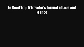 Read Le Road Trip: A Traveler's Journal of Love and France Book Download