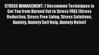 STRESS MANAGEMENT: 7 Uncommon Techniques to Get You from Burned Out to Stress FREE (Stress