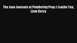 The Jane Journals at Pemberley Prep: I Loathe You Liam Darcy [PDF] Full Ebook