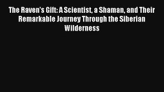 Read The Raven's Gift: A Scientist a Shaman and Their Remarkable Journey Through the Siberian