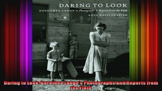 Daring to Look Dorothea Langes Photographs and Reports from the Field