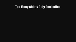 Too Many Chiefs Only One Indian [Read] Full Ebook