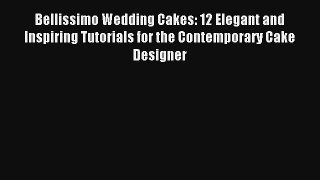 Bellissimo Wedding Cakes: 12 Elegant and Inspiring Tutorials for the Contemporary Cake Designer