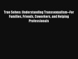 True Selves: Understanding Transsexualism--For Families Friends Coworkers and Helping Professionals