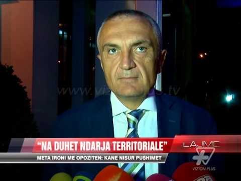 Ilir Meta: Na duhet ndarja territoriale - News, Lajme - Vizion Plus