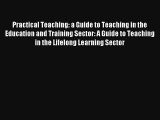 Practical Teaching: a Guide to Teaching in the Education and Training Sector: A Guide to Teaching