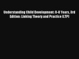 Understanding Child Development: 0-8 Years 3rd Edition: Linking Theory and Practice (LTP) [Read]