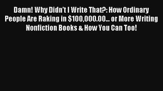 Read Damn! Why Didn't I Write That?: How Ordinary People Are Raking in $100000.00... or More