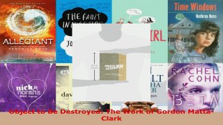 Read  Object to Be Destroyed The Work of Gordon MattaClark Ebook Free
