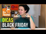 Dicas essenciais para a BlackFriday - Vídeo Tutorial EuTestei Brasil