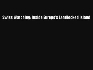 Read Swiss Watching: Inside Europe's Landlocked Island Book Online