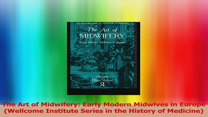 The Art of Midwifery Early Modern Midwives in Europe Wellcome Institute Series in the PDF
