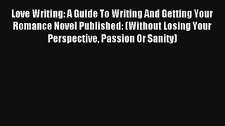 [Read] Love Writing: A Guide To Writing And Getting Your Romance Novel Published: (Without