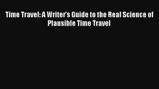 [Read] Time Travel: A Writer's Guide to the Real Science of Plausible Time Travel Online