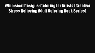 Whimsical Designs: Coloring for Artists (Creative Stress Relieving Adult Coloring Book Series)