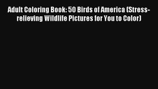 Adult Coloring Book: 50 Birds of America (Stress-relieving Wildlife Pictures for You to Color)