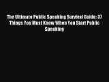 The Ultimate Public Speaking Survival Guide: 37 Things You Must Know When You Start Public