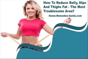 How To Reduce Belly, Hips And Thighs Fat - The Most Troublesome Area?