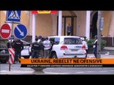 Ukrainë, rebelët në ofensivë - Top Channel Albania - News - Lajme