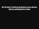 Read Off The Rails: 10000 km by Bicycle across Russia Siberia and Mongolia to China Book Online