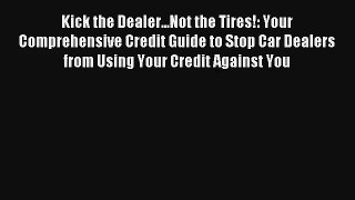 Kick the Dealer...Not the Tires!: Your Comprehensive Credit Guide to Stop Car Dealers from