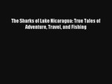 The Sharks of Lake Nicaragua: True Tales of Adventure Travel and Fishing [Read] Online