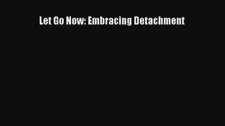 Let Go Now: Embracing Detachment [Read] Full Ebook