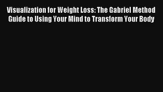 Visualization for Weight Loss: The Gabriel Method Guide to Using Your Mind to Transform Your
