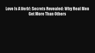 Love Is A Verb!: Secrets Revealed: Why Real Men Get More Than Others [Read] Online