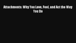 Attachments: Why You Love Feel and Act the Way You Do [Read] Online