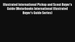 Illustrated International Pickup and Scout Buyer's Guide (Motorbooks International Illustrated