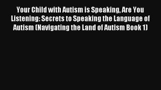 Your Child with Autism is Speaking Are You Listening: Secrets to Speaking the Language of Autism
