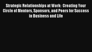 Strategic Relationships at Work:  Creating Your Circle of Mentors Sponsors and Peers for Success