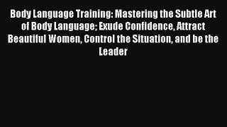 Body Language Training: Mastering the Subtle Art of Body Language Exude Confidence Attract