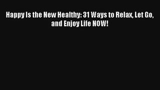 Happy Is the New Healthy: 31 Ways to Relax Let Go and Enjoy Life NOW! [PDF] Full Ebook