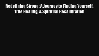 Redefining Strong: A Journey to Finding Yourself True Healing & Spiritual Recalibration [Read]