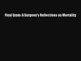 Final Exam: A Surgeon's Reflections on Mortality [PDF] Full Ebook