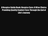 A Hospice Guide Book: Hospice Care: A Wise Choice Providing Quality Comfort Care Through the