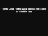 Faithful Living Faithful Dying: Anglican Reflections on End of Life Care [Read] Online