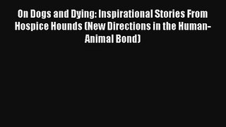 On Dogs and Dying: Inspirational Stories From Hospice Hounds (New Directions in the Human-Animal