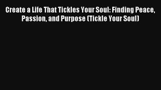 Create a Life That Tickles Your Soul: Finding Peace Passion and Purpose (Tickle Your Soul)