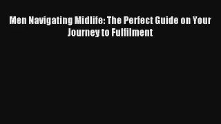 Men Navigating Midlife: The Perfect Guide on Your Journey to Fulfilment [Read] Full Ebook