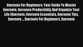 Evernote For Beginners: Your Guide To Master Evernote Increase Productivity And Organize Your
