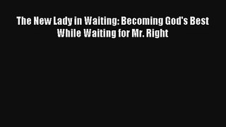 The New Lady in Waiting: Becoming God's Best While Waiting for Mr. Right [Read] Full Ebook