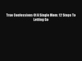 True Confessions Of A Single Mom: 12 Steps To Letting Go [Read] Online